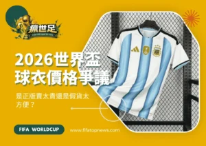 2026世界盃球衣價格爭議全解析:是正版賣太貴還是假貨太方便?