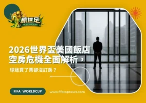 2026世界盃美國飯店空房危機全面解析,球迷買了票卻沒訂房?