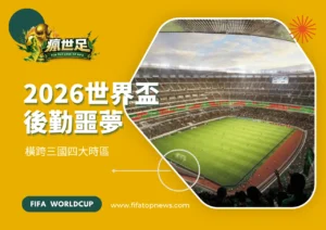 2026世界盃後勤噩夢!橫跨三國四大時區