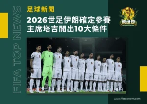 2026世界盃伊朗確定參賽!足協主席塔吉開出10大條件