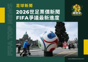 2026世足票價新聞|FIFA爭議最新進度|全球延燒焦點